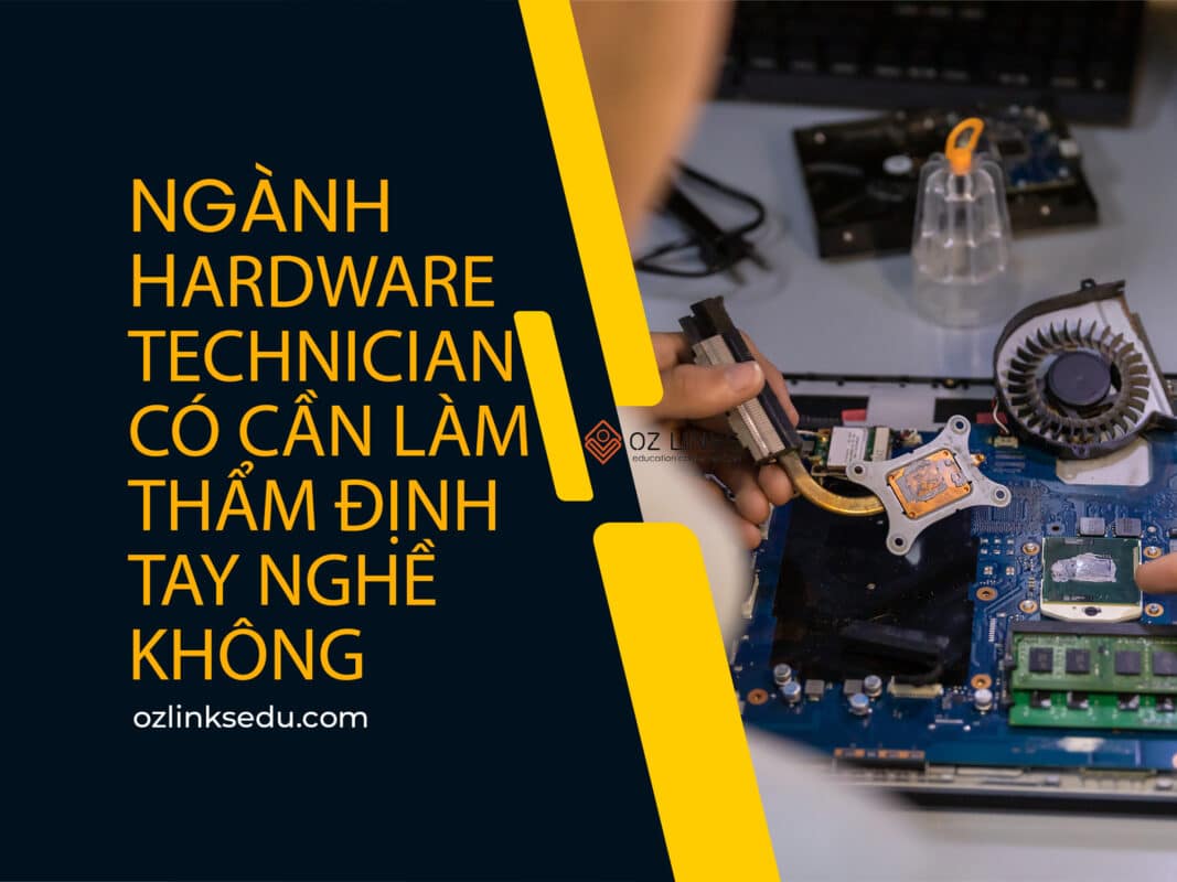 ngành hardware technician có cần làm thẩm định tay nghề không